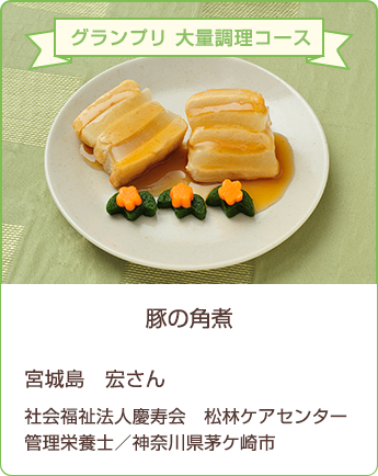 グランプリ 大量調理コース　豚の角煮　宮城島 宏さん　社会福祉法人慶寿会 松林ケアセンター　管理栄養士／神奈川県茅ヶ崎市